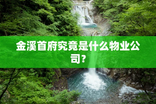 金溪首府究竟是什么物业公司？