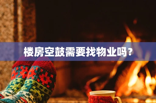 楼房空鼓需要找物业吗？