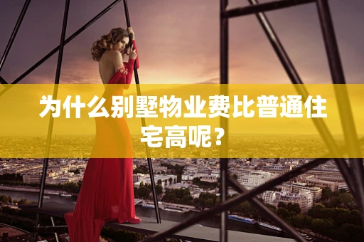 为什么别墅物业费比普通住宅高呢？