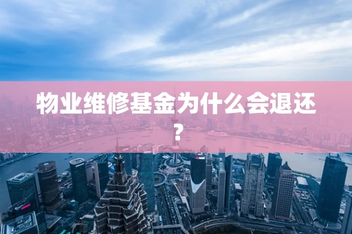 物业维修基金为什么会退还？