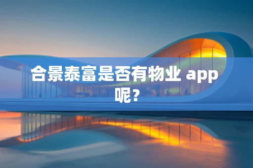 合景泰富是否有物业 app 呢？