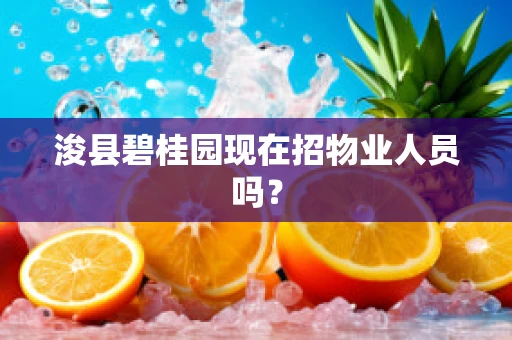 浚县碧桂园现在招物业人员吗？