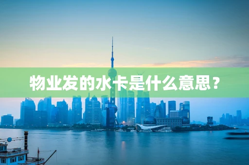 物业发的水卡是什么意思？