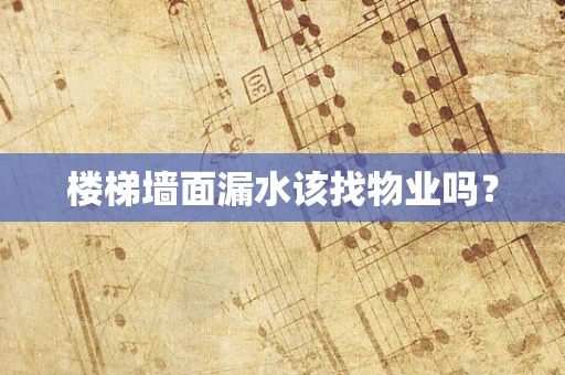 楼梯墙面漏水该找物业吗？