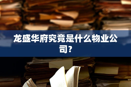龙盛华府究竟是什么物业公司？