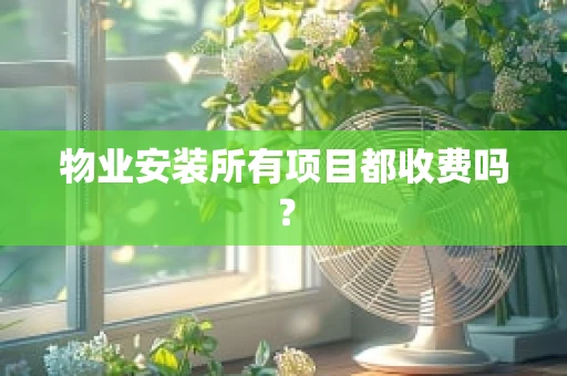物业安装所有项目都收费吗？