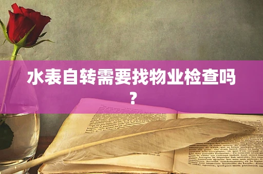 水表自转需要找物业检查吗？