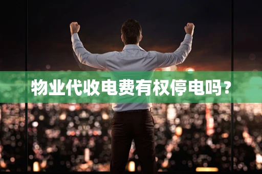 物业代收电费有权停电吗？