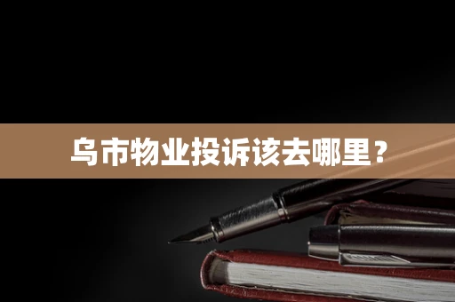 乌市物业投诉该去哪里？