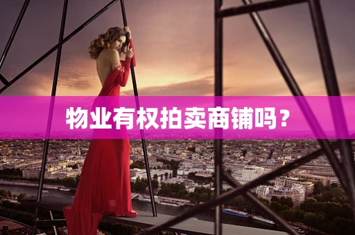 物业有权拍卖商铺吗？