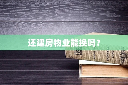 还建房物业能换吗？