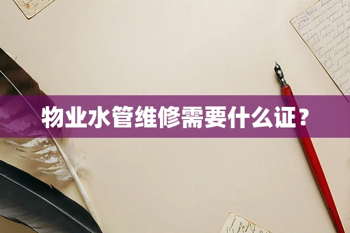 物业水管维修需要什么证？