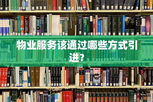 物业服务该通过哪些方式引进？