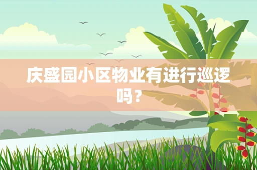 庆盛园小区物业有进行巡逻吗？
