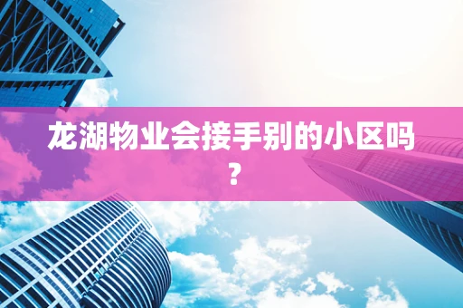 龙湖物业会接手别的小区吗？