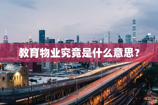 教育物业究竟是什么意思？