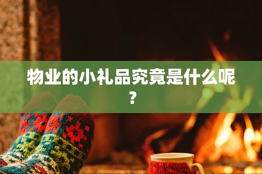 物业的小礼品究竟是什么呢？