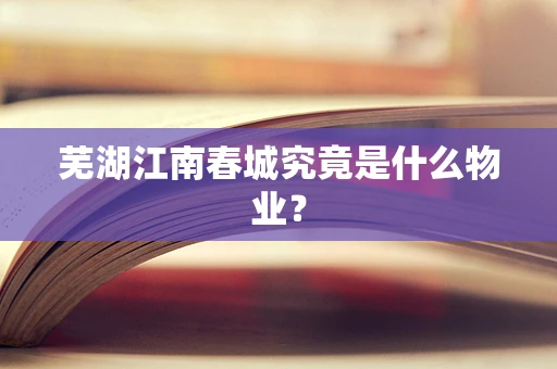 芜湖江南春城究竟是什么物业？