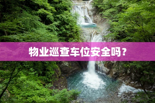 物业巡查车位安全吗？