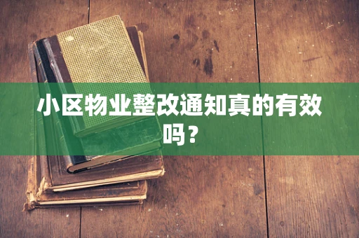 小区物业整改通知真的有效吗？