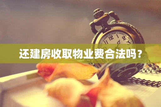 还建房收取物业费合法吗？