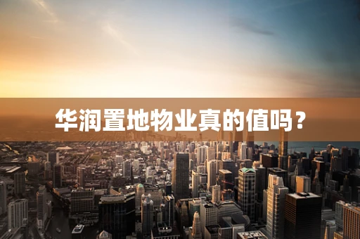 华润置地物业真的值吗？