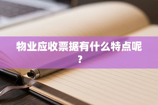 物业应收票据有什么特点呢？