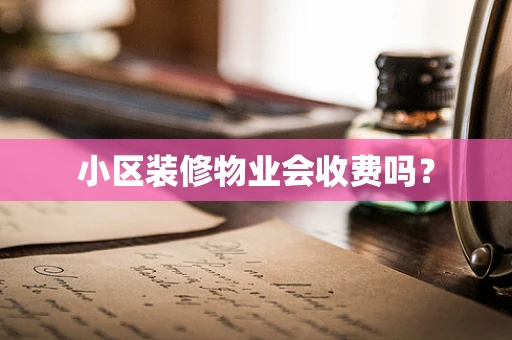 小区装修物业会收费吗？