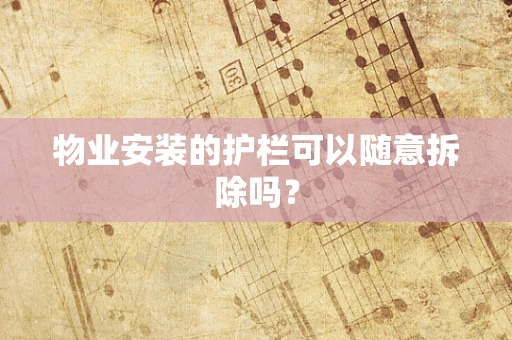 物业安装的护栏可以随意拆除吗？