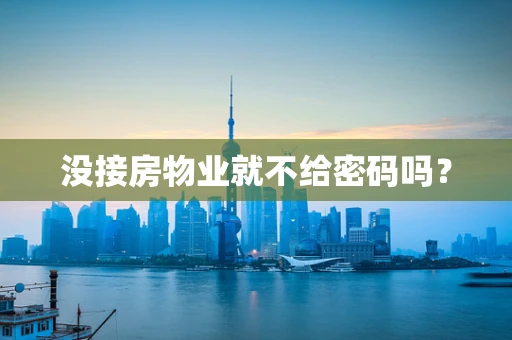 没接房物业就不给密码吗？