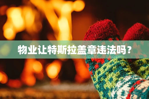 物业让特斯拉盖章违法吗？