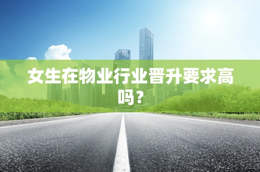 女生在物业行业晋升要求高吗？