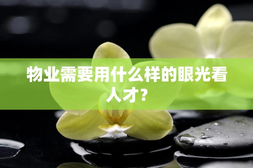 物业需要用什么样的眼光看人才？