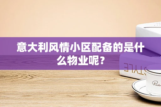 意大利风情小区配备的是什么物业呢？