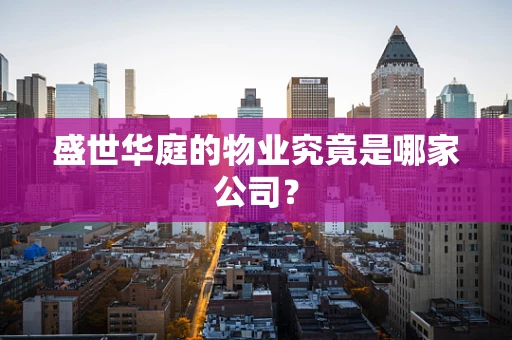 盛世华庭的物业究竟是哪家公司？