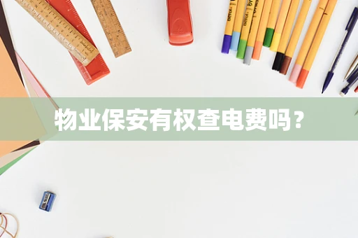 物业保安有权查电费吗？