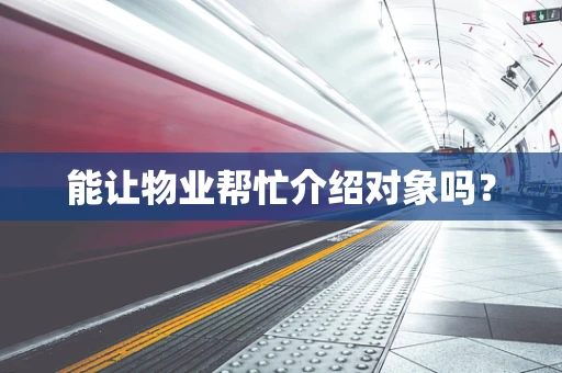 能让物业帮忙介绍对象吗？