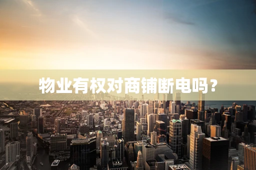 物业有权对商铺断电吗？