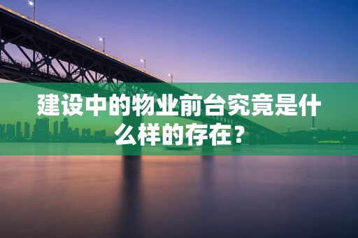 建设中的物业前台究竟是什么样的存在？