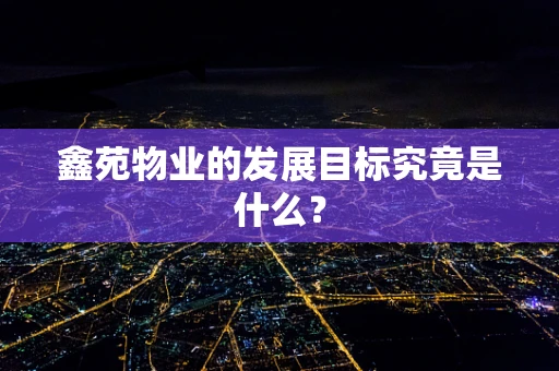 鑫苑物业的发展目标究竟是什么？