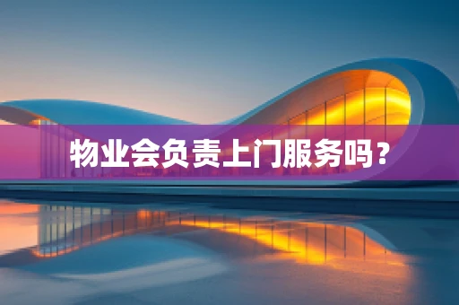 物业会负责上门服务吗？
