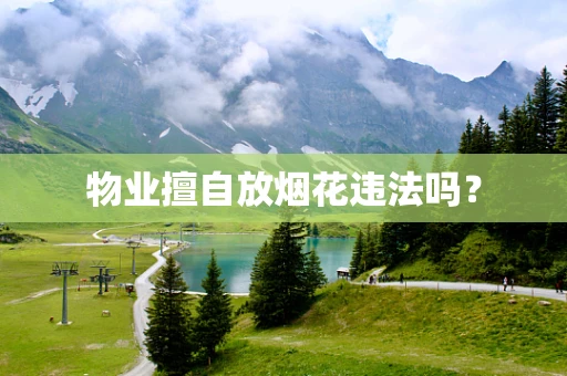 物业擅自放烟花违法吗？
