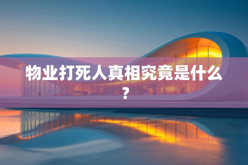 物业打死人真相究竟是什么？