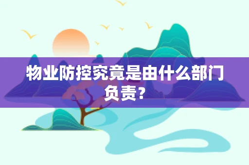 物业防控究竟是由什么部门负责？