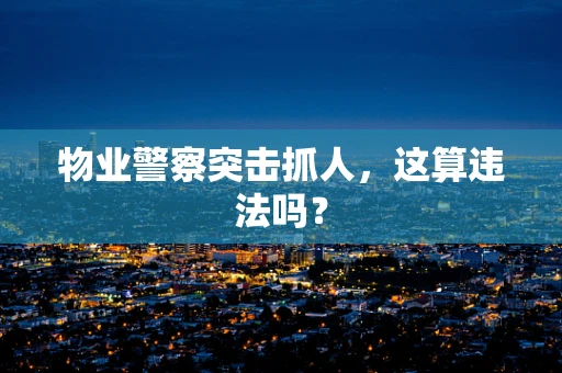 物业警察突击抓人，这算违法吗？