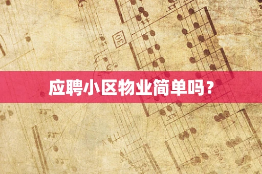 应聘小区物业简单吗？