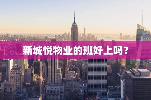 新城悦物业的班好上吗？