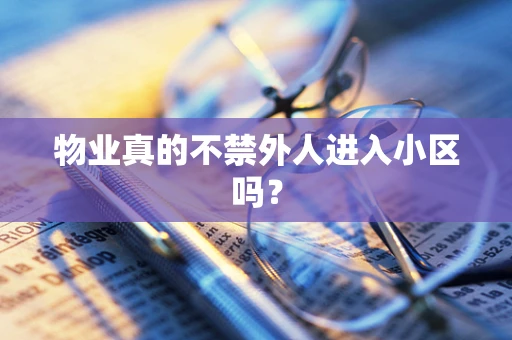 物业真的不禁外人进入小区吗？