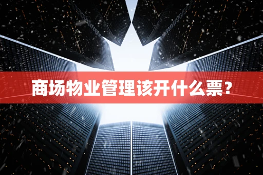 商场物业管理该开什么票？