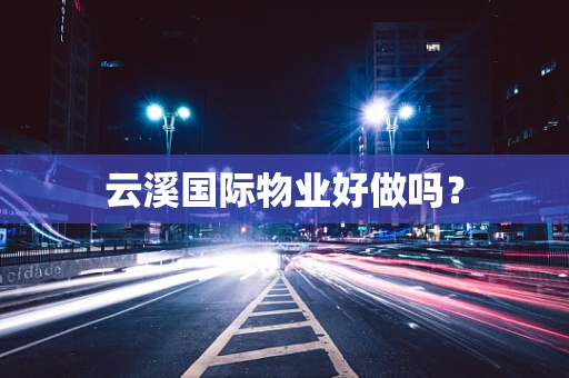 云溪国际物业好做吗？